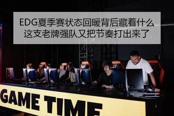 EDG夏季赛状态回暖背后藏着什么 这支老牌强队又把节奏打出来了