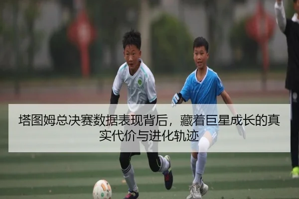 塔图姆总决赛数据表现背后，藏着巨星成长的真实代价与进化轨迹