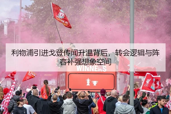 利物浦引进戈登传闻升温背后，转会逻辑与阵容补强想象空间